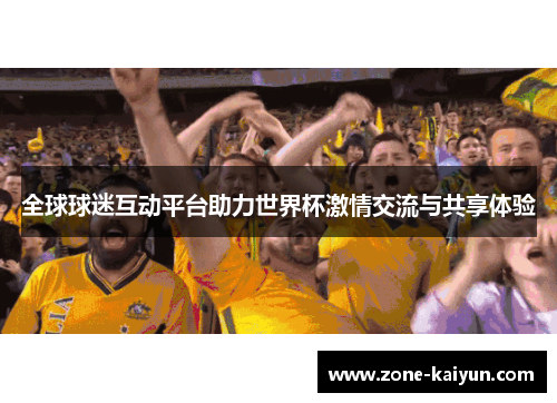 全球球迷互动平台助力世界杯激情交流与共享体验