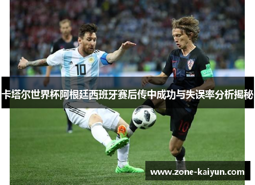 卡塔尔世界杯阿根廷西班牙赛后传中成功与失误率分析揭秘