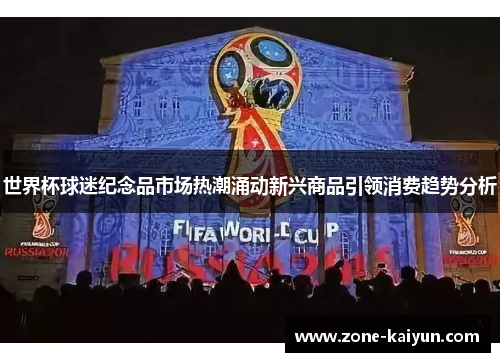 世界杯球迷纪念品市场热潮涌动新兴商品引领消费趋势分析