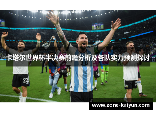卡塔尔世界杯半决赛前瞻分析及各队实力预测探讨