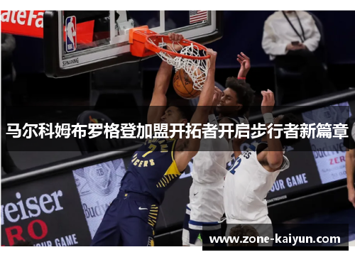 马尔科姆布罗格登加盟开拓者开启步行者新篇章