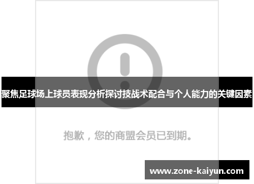 聚焦足球场上球员表现分析探讨技战术配合与个人能力的关键因素