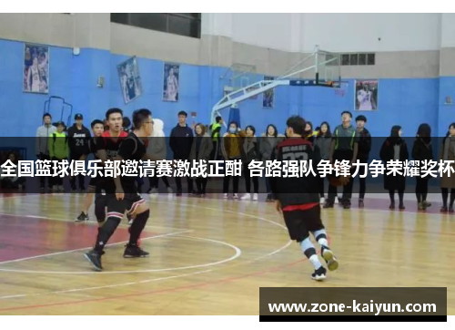 全国篮球俱乐部邀请赛激战正酣 各路强队争锋力争荣耀奖杯