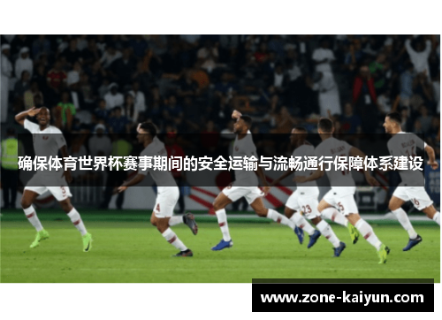 确保体育世界杯赛事期间的安全运输与流畅通行保障体系建设