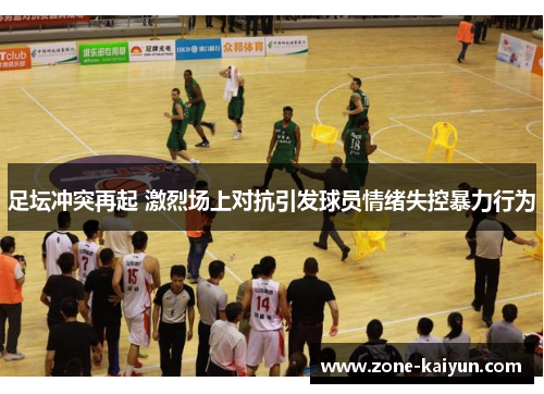 足坛冲突再起 激烈场上对抗引发球员情绪失控暴力行为