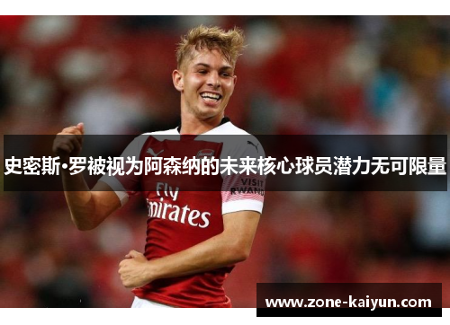 史密斯·罗被视为阿森纳的未来核心球员潜力无可限量