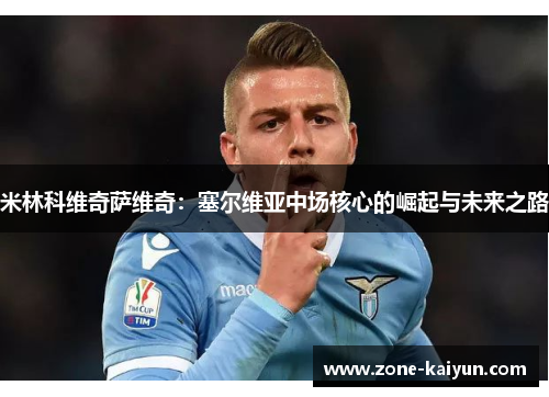 米林科维奇萨维奇：塞尔维亚中场核心的崛起与未来之路