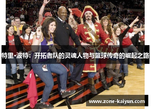 特里·波特：开拓者队的灵魂人物与篮球传奇的崛起之路