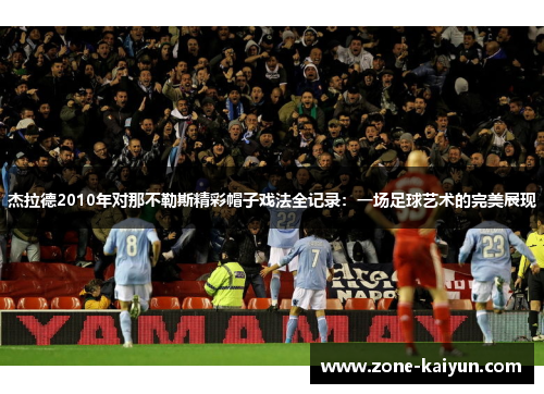 杰拉德2010年对那不勒斯精彩帽子戏法全记录：一场足球艺术的完美展现