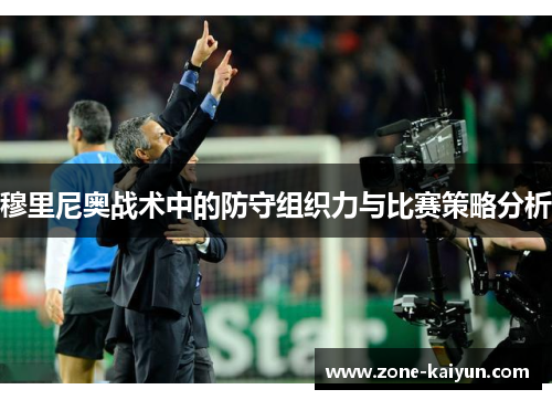 穆里尼奥战术中的防守组织力与比赛策略分析