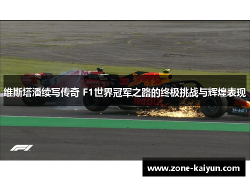 维斯塔潘续写传奇 F1世界冠军之路的终极挑战与辉煌表现