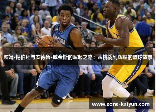 汤姆·锡伯杜与安德鲁·威金斯的崛起之路：从挑战到辉煌的篮球故事