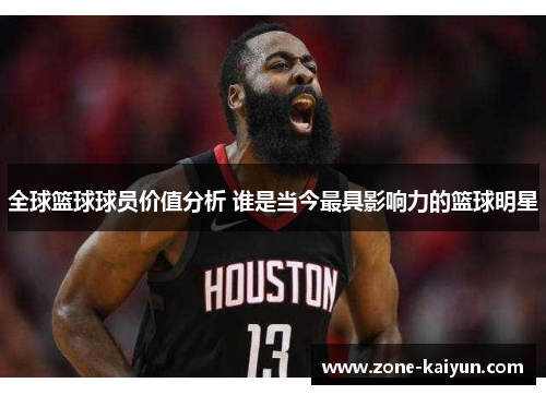 全球篮球球员价值分析 谁是当今最具影响力的篮球明星