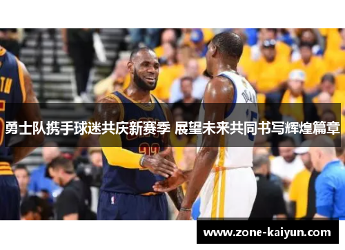 勇士队携手球迷共庆新赛季 展望未来共同书写辉煌篇章