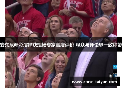 安东尼精彩演绎获现场专家高度评价 观众与评论界一致称赞