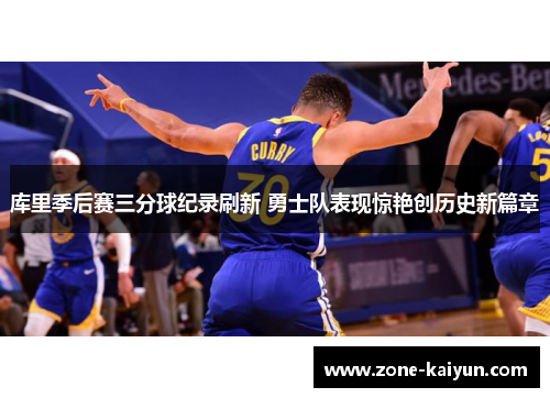 库里季后赛三分球纪录刷新 勇士队表现惊艳创历史新篇章
