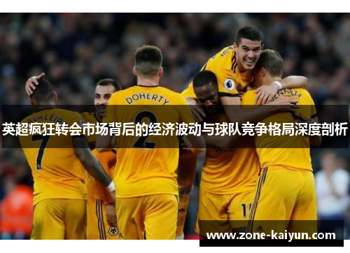 英超疯狂转会市场背后的经济波动与球队竞争格局深度剖析