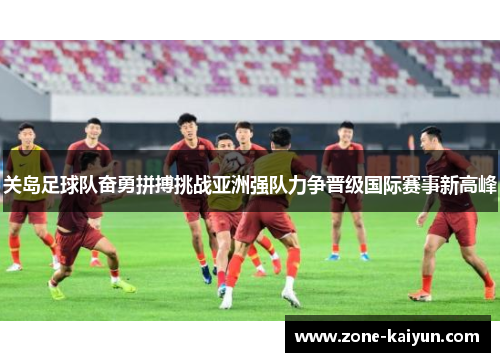 关岛足球队奋勇拼搏挑战亚洲强队力争晋级国际赛事新高峰
