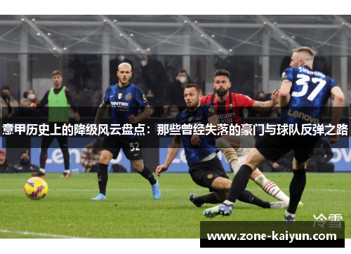 意甲历史上的降级风云盘点：那些曾经失落的豪门与球队反弹之路