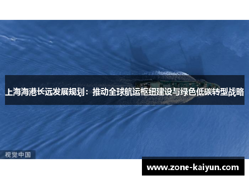 上海海港长远发展规划：推动全球航运枢纽建设与绿色低碳转型战略