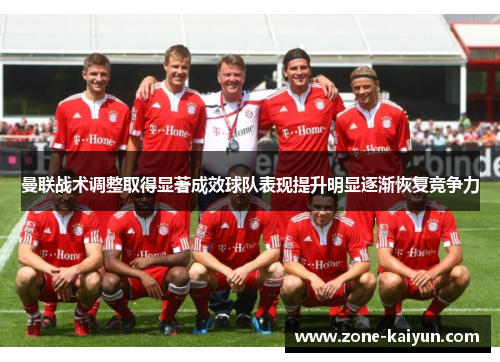 曼联战术调整取得显著成效球队表现提升明显逐渐恢复竞争力