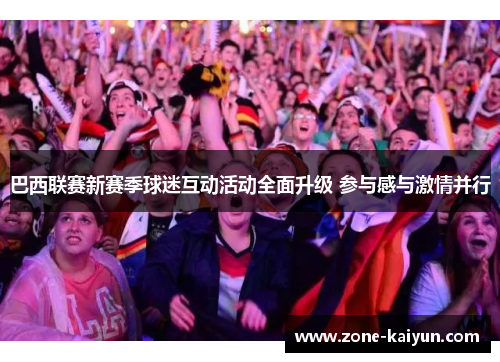 巴西联赛新赛季球迷互动活动全面升级 参与感与激情并行