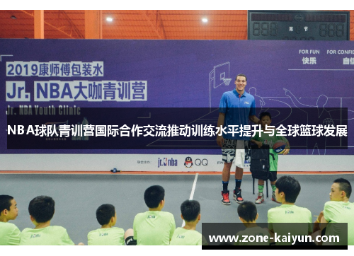 NBA球队青训营国际合作交流推动训练水平提升与全球篮球发展