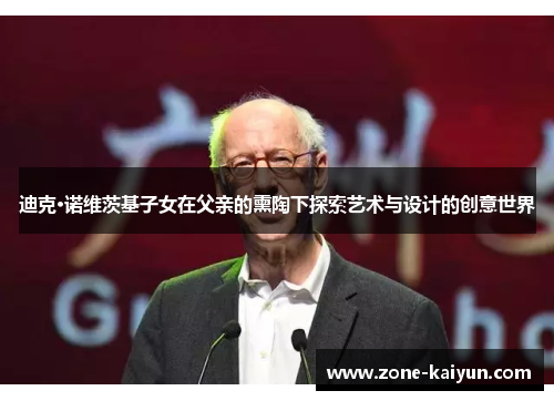 迪克·诺维茨基子女在父亲的熏陶下探索艺术与设计的创意世界