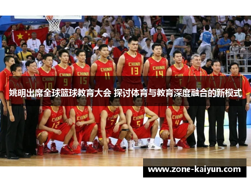 姚明出席全球篮球教育大会 探讨体育与教育深度融合的新模式