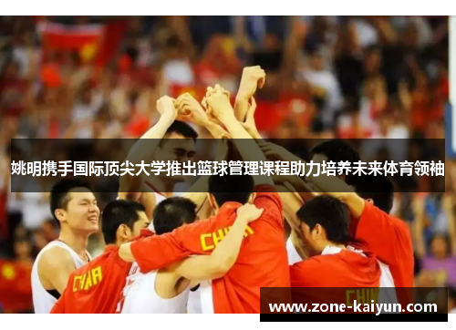 姚明携手国际顶尖大学推出篮球管理课程助力培养未来体育领袖