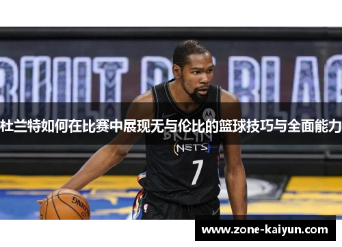 杜兰特如何在比赛中展现无与伦比的篮球技巧与全面能力