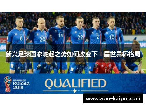 新兴足球国家崛起之势如何改变下一届世界杯格局