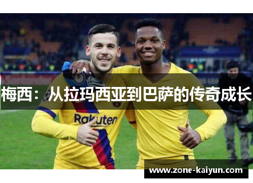 梅西：从拉玛西亚到巴萨的传奇成长