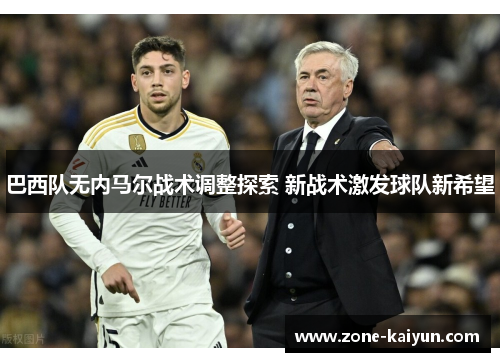 巴西队无内马尔战术调整探索 新战术激发球队新希望