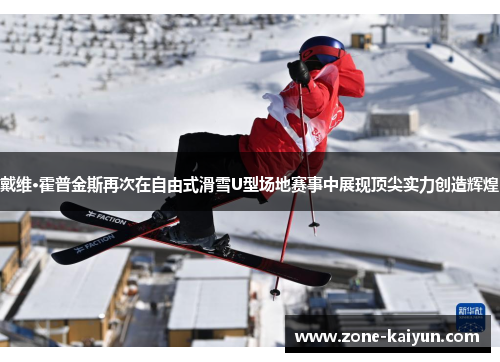 戴维·霍普金斯再次在自由式滑雪U型场地赛事中展现顶尖实力创造辉煌