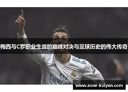 梅西与C罗职业生涯的巅峰对决与足球历史的伟大传奇