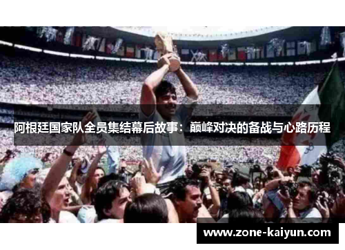 阿根廷国家队全员集结幕后故事：巅峰对决的备战与心路历程