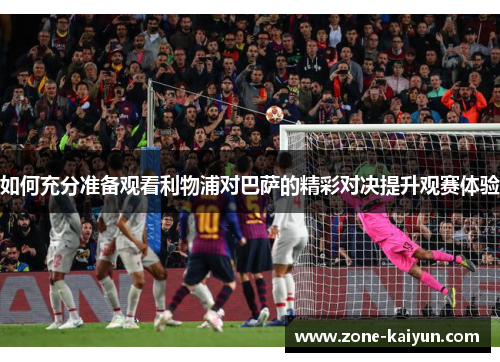 如何充分准备观看利物浦对巴萨的精彩对决提升观赛体验