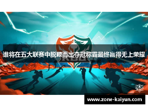 谁将在五大联赛中脱颖而出夺冠称霸最终赢得无上荣耀