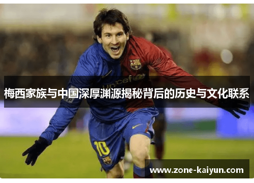 梅西家族与中国深厚渊源揭秘背后的历史与文化联系