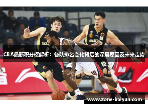 CBA最新积分榜解析：各队排名变化背后的深层原因及未来走势