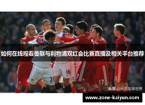 如何在线观看曼联与利物浦双红会比赛直播及相关平台推荐
