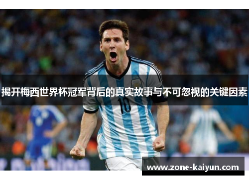 揭开梅西世界杯冠军背后的真实故事与不可忽视的关键因素