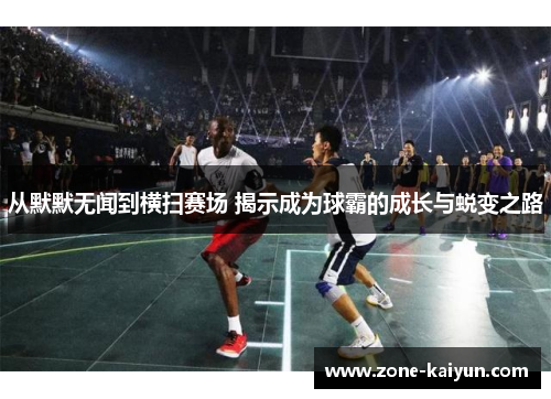 从默默无闻到横扫赛场 揭示成为球霸的成长与蜕变之路
