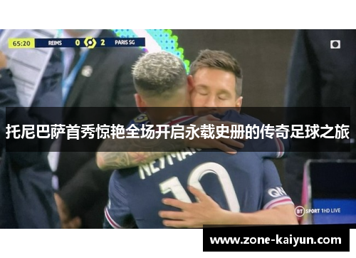 托尼巴萨首秀惊艳全场开启永载史册的传奇足球之旅