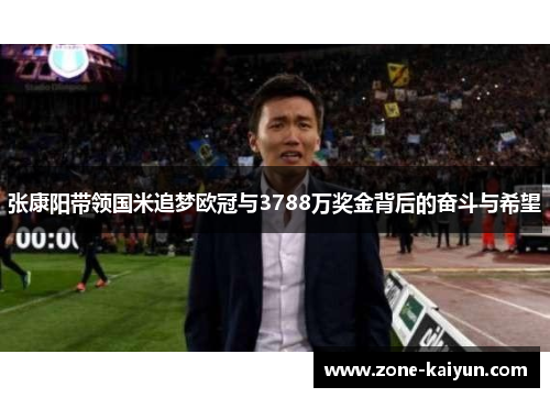 张康阳带领国米追梦欧冠与3788万奖金背后的奋斗与希望