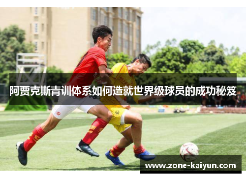 阿贾克斯青训体系如何造就世界级球员的成功秘笈