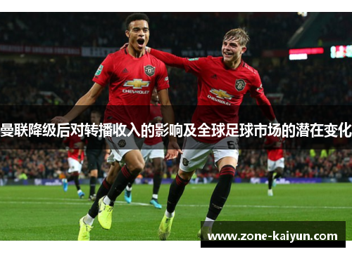 曼联降级后对转播收入的影响及全球足球市场的潜在变化