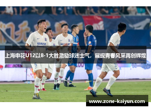 上海申花U12以8-1大胜激励球迷士气，展现青春风采再创辉煌