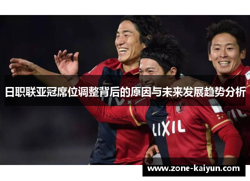 日职联亚冠席位调整背后的原因与未来发展趋势分析